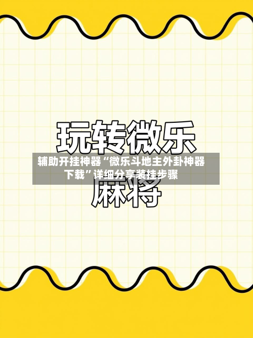 辅助开挂神器“微乐斗地主外卦神器下载”详细分享装挂步骤-第3张图片