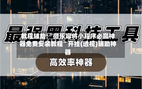 教程辅助!“微乐麻将小程序必赢神器免费安装教程”开挂(透视)辅助神器-第2张图片