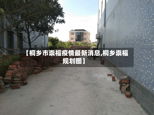 【桐乡市崇福疫情最新消息,桐乡崇福规划图】