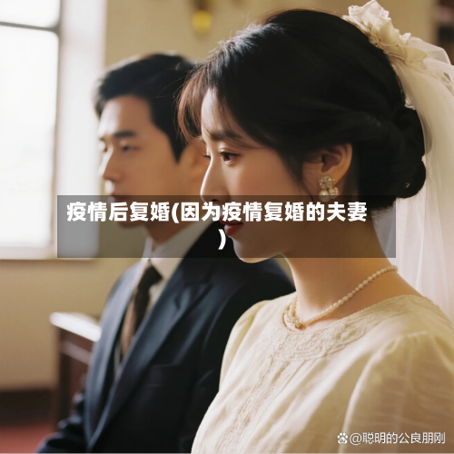 疫情后复婚(因为疫情复婚的夫妻)-第2张图片