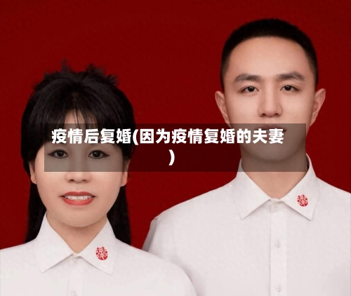 疫情后复婚(因为疫情复婚的夫妻)-第3张图片