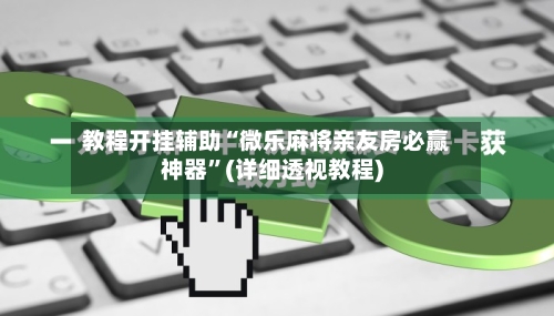 教程开挂辅助“微乐麻将亲友房必赢神器	”(详细透视教程)-第2张图片