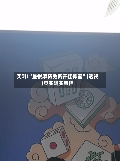 实测!“星悦麻将免费开挂神器”(透视)其实确实有挂