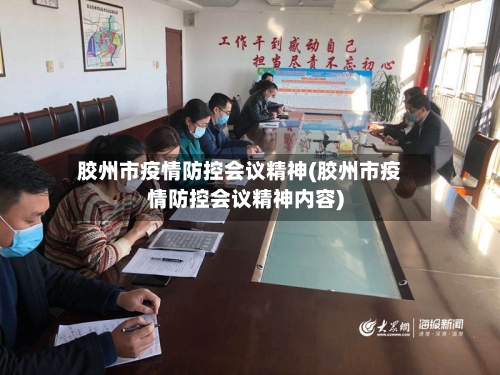 胶州市疫情防控会议精神(胶州市疫情防控会议精神内容)-第3张图片