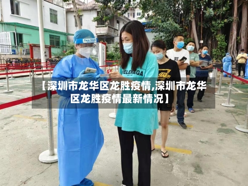 【深圳市龙华区龙胜疫情,深圳市龙华区龙胜疫情最新情况】