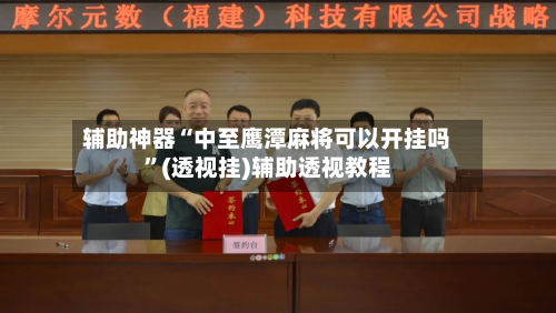 辅助神器“中至鹰潭麻将可以开挂吗”(透视挂)辅助透视教程