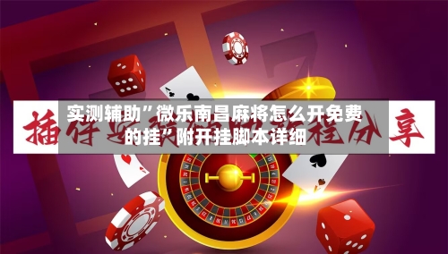 实测辅助”微乐南昌麻将怎么开免费的挂”附开挂脚本详细-第2张图片