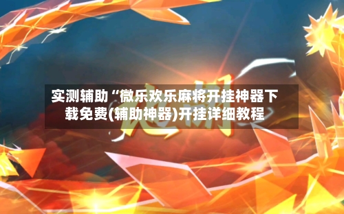 实测辅助“微乐欢乐麻将开挂神器下载免费(辅助神器)开挂详细教程