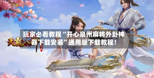 玩家必看教程“开心泉州麻将外卦神器下载安装	”通用版下载教程！-第2张图片