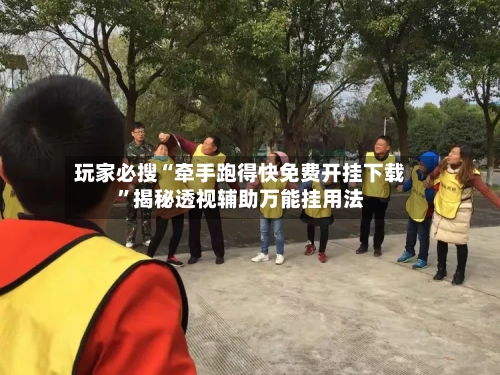 玩家必搜“牵手跑得快免费开挂下载”揭秘透视辅助万能挂用法-第3张图片