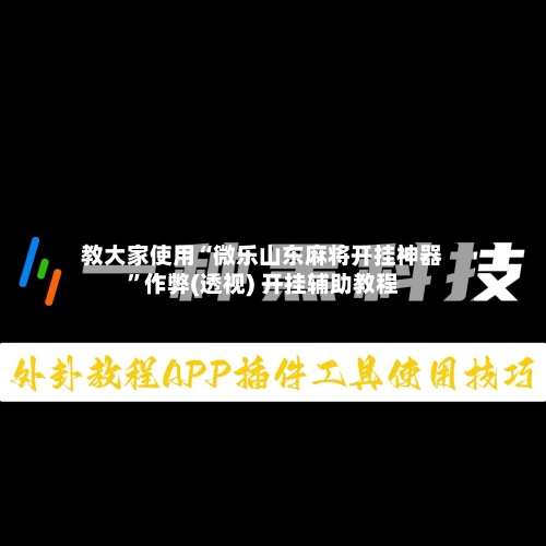 教大家使用“微乐山东麻将开挂神器	”作弊(透视) 开挂辅助教程-第2张图片