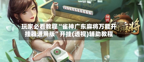 玩家必看教程“雀神广东麻将万能开挂器通用版”开挂(透视)辅助教程