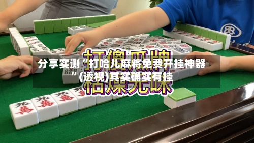 分享实测“打哈儿麻将免费开挂神器”(透视)其实确实有挂-第3张图片