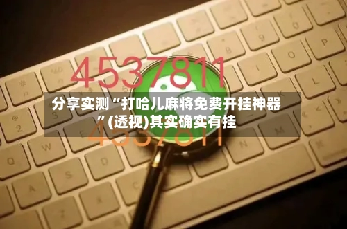 分享实测“打哈儿麻将免费开挂神器”(透视)其实确实有挂