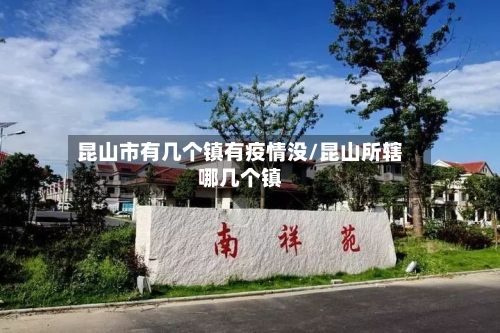 昆山市有几个镇有疫情没/昆山所辖哪几个镇