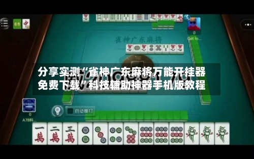 分享实测“雀神广东麻将万能开挂器免费下载”科技辅助神器手机版教程-第2张图片