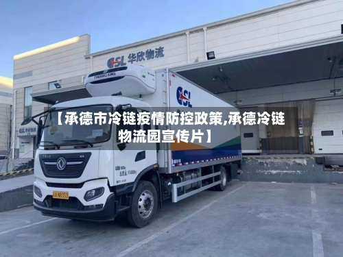 【承德市冷链疫情防控政策,承德冷链物流园宣传片】
