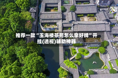 推荐一款“玉海楼茶苑怎么拿好牌”开挂(透视)辅助神器