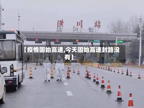 【疫情固始高速,今天固始高速封路没有】