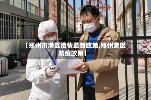 【郑州市港区疫情最新政策,郑州港区防疫政策】
