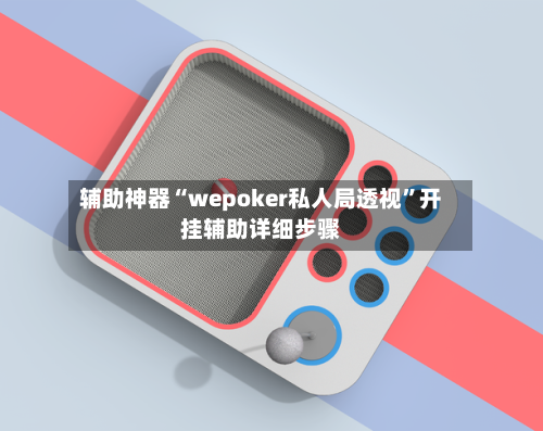 辅助神器“wepoker私人局透视	”开挂辅助详细步骤-第2张图片