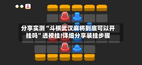 分享实测“斗棋武汉麻将到底可以开挂吗	”透视挂!详细分享装挂步骤-第2张图片
