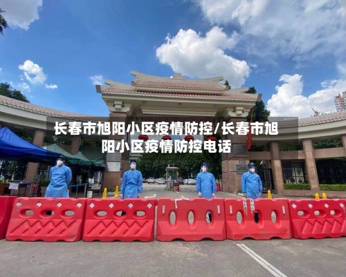 长春市旭阳小区疫情防控/长春市旭阳小区疫情防控电话-第3张图片