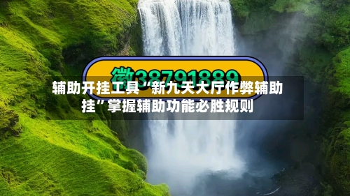 辅助开挂工具“新九天大厅作弊辅助挂”掌握辅助功能必胜规则