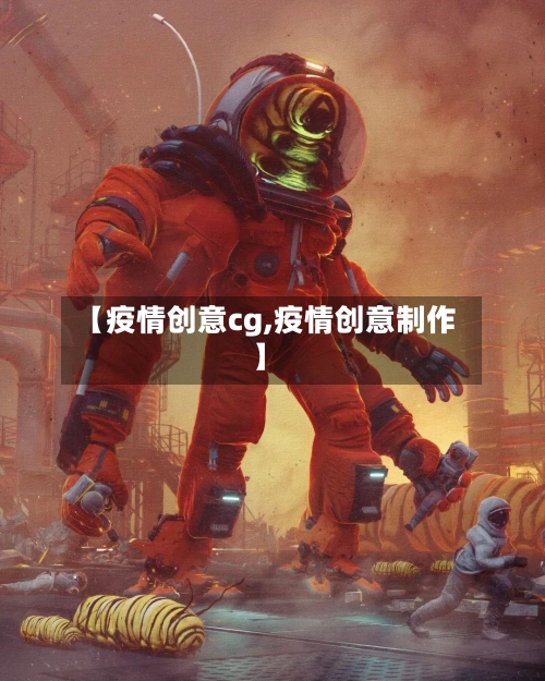 【疫情创意cg,疫情创意制作】