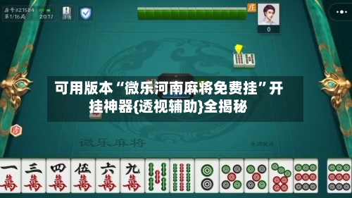 可用版本“微乐河南麻将免费挂”开挂神器{透视辅助}全揭秘-第2张图片