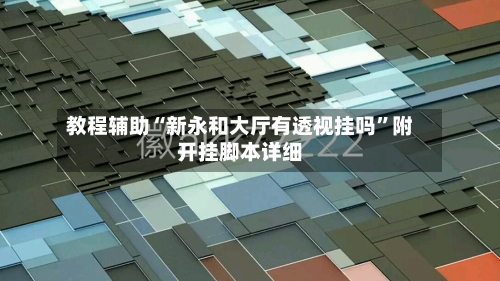 教程辅助“新永和大厅有透视挂吗”附开挂脚本详细-第3张图片