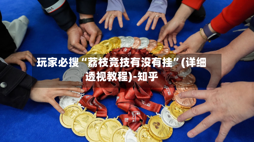 玩家必搜“荔枝竞技有没有挂”(详细透视教程)-知乎-第3张图片