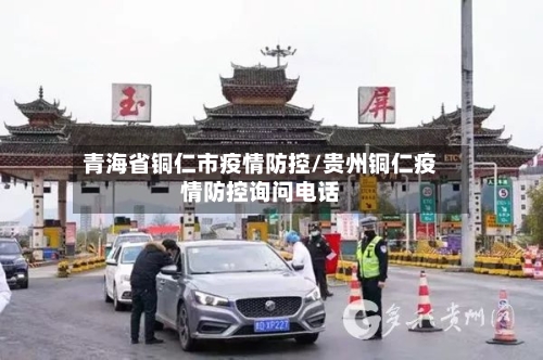 青海省铜仁市疫情防控/贵州铜仁疫情防控询问电话-第2张图片