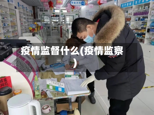 疫情监督什么(疫情监察)-第2张图片