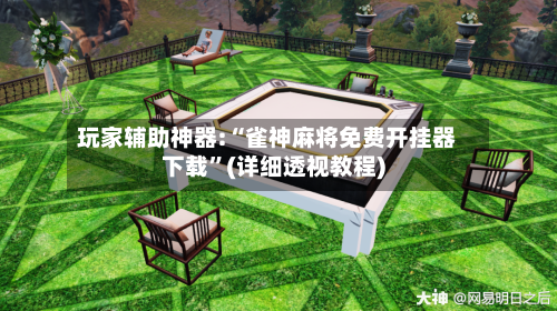 玩家辅助神器:“雀神麻将免费开挂器下载”(详细透视教程)