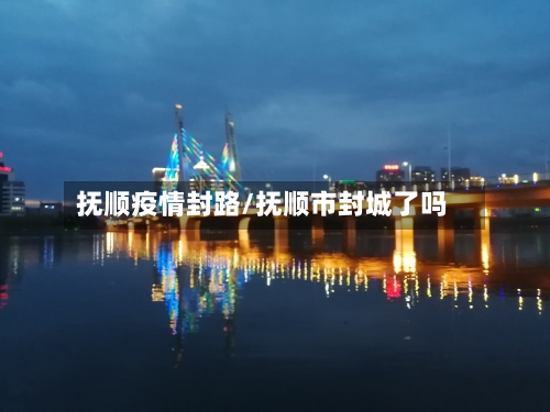 抚顺疫情封路/抚顺市封城了吗-第2张图片