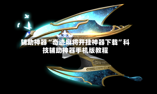 辅助神器“奇迹麻将开挂神器下载”科技辅助神器手机版教程-第3张图片