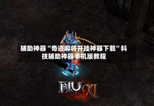 辅助神器“奇迹麻将开挂神器下载”科技辅助神器手机版教程