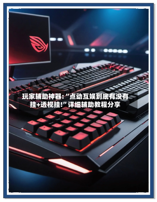 玩家辅助神器:“点动互娱到底有没有挂+透视挂!”详细辅助教程分享