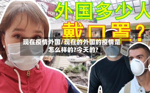 现在疫情外国/现在的外国的疫情是怎么样的?今天的?