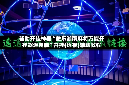 辅助开挂神器“微乐湖南麻将万能开挂器通用版”开挂(透视)辅助教程-第2张图片