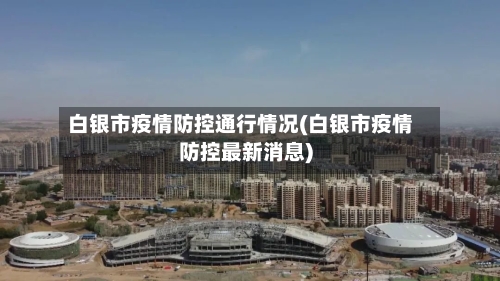 白银市疫情防控通行情况(白银市疫情防控最新消息)