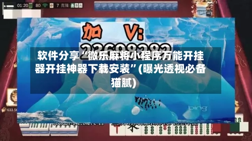 软件分享“微乐麻将小程序万能开挂器开挂神器下载安装”(曝光透视必备猫腻)