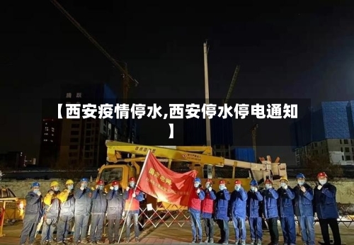 【西安疫情停水,西安停水停电通知】
