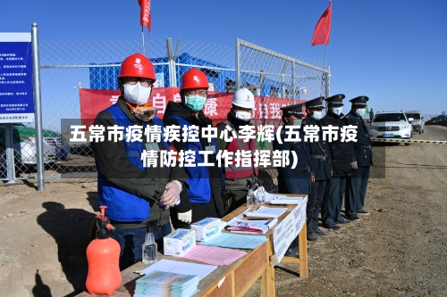 五常市疫情疾控中心李辉(五常市疫情防控工作指挥部)-第3张图片