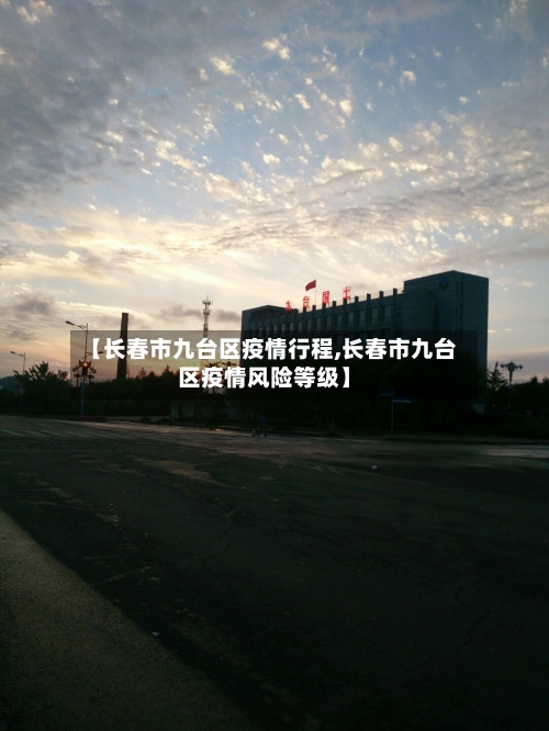 【长春市九台区疫情行程,长春市九台区疫情风险等级】