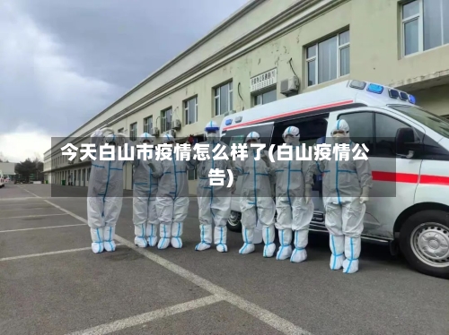 今天白山市疫情怎么样了(白山疫情公告)-第2张图片