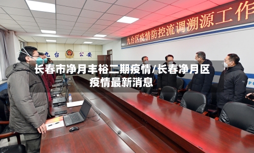 长春市净月丰裕二期疫情/长春净月区疫情最新消息