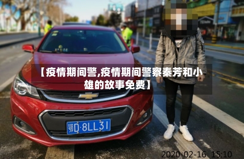 【疫情期间警,疫情期间警察秦芳和小雄的故事免费】