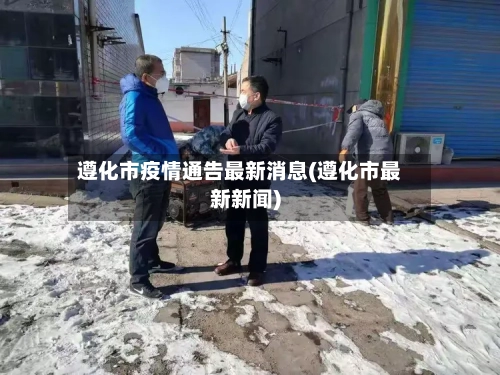 遵化市疫情通告最新消息(遵化市最新新闻)